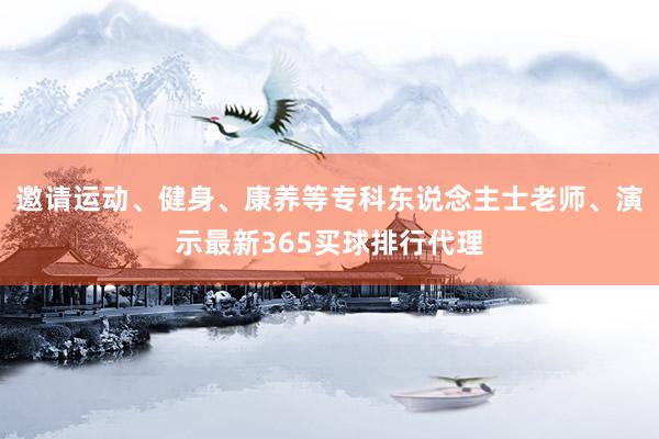 邀请运动、健身、康养等专科东说念主士老师、演示最新365买球排行代理