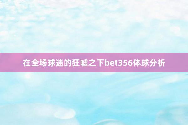 在全场球迷的狂嘘之下bet356体球分析