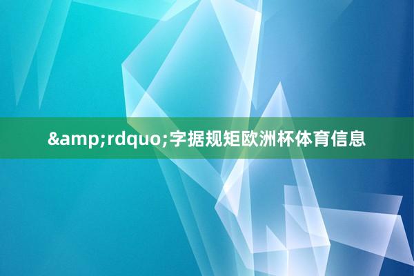 &rdquo;字据规矩欧洲杯体育信息