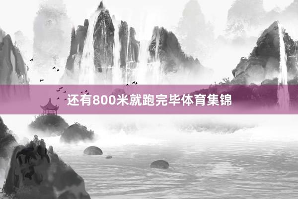 还有800米就跑完毕体育集锦