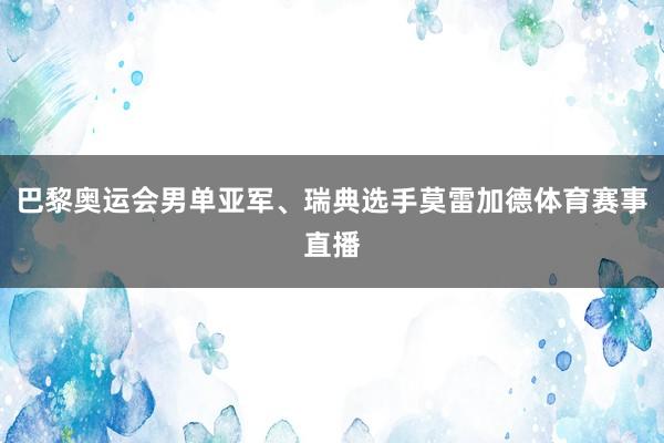 巴黎奥运会男单亚军、瑞典选手莫雷加德体育赛事直播