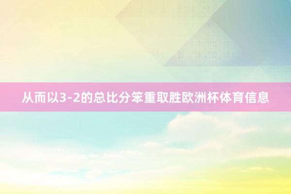 从而以3-2的总比分笨重取胜欧洲杯体育信息