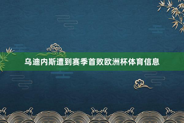 乌迪内斯遭到赛季首败欧洲杯体育信息