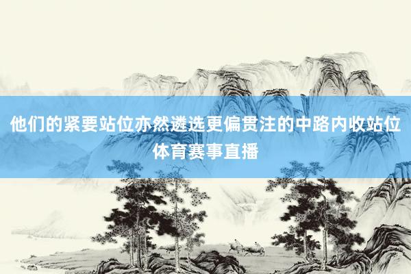 他们的紧要站位亦然遴选更偏贯注的中路内收站位体育赛事直播