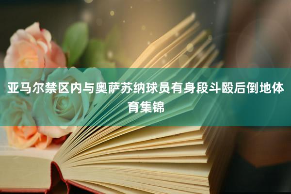 亚马尔禁区内与奥萨苏纳球员有身段斗殴后倒地体育集锦