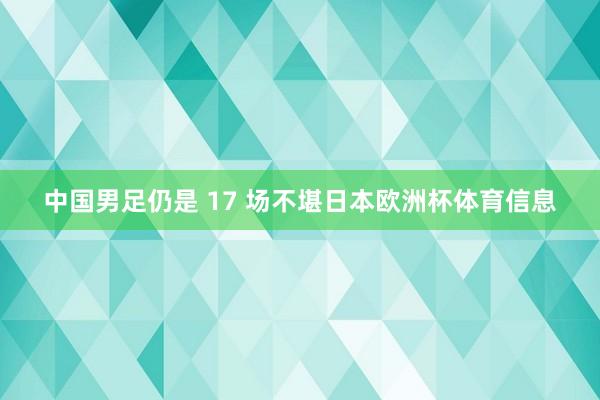 中国男足仍是 17 场不堪日本欧洲杯体育信息