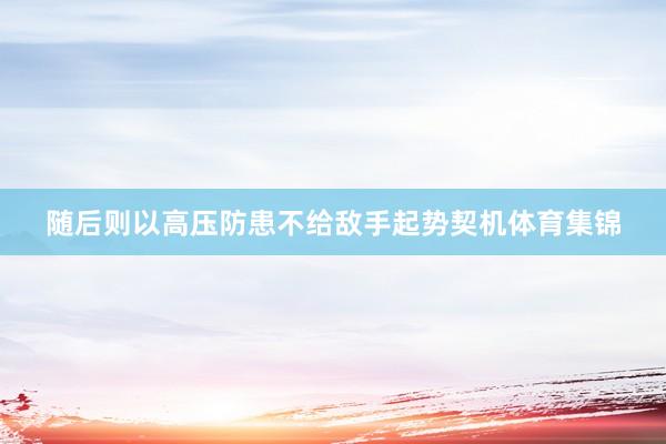 随后则以高压防患不给敌手起势契机体育集锦