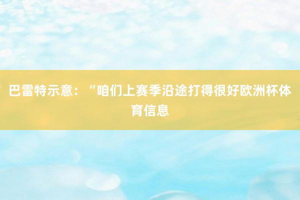 巴雷特示意：“咱们上赛季沿途打得很好欧洲杯体育信息