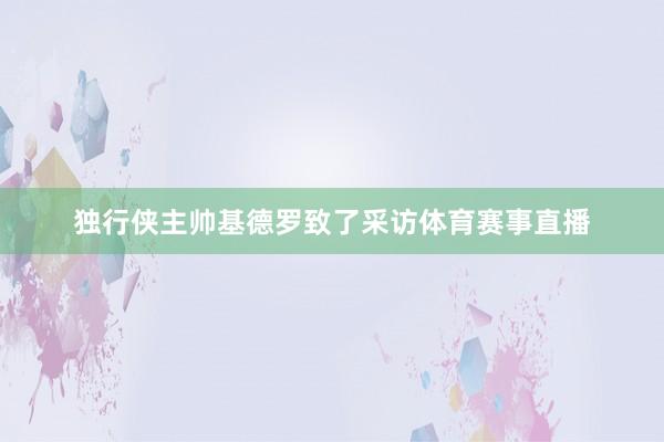 独行侠主帅基德罗致了采访体育赛事直播