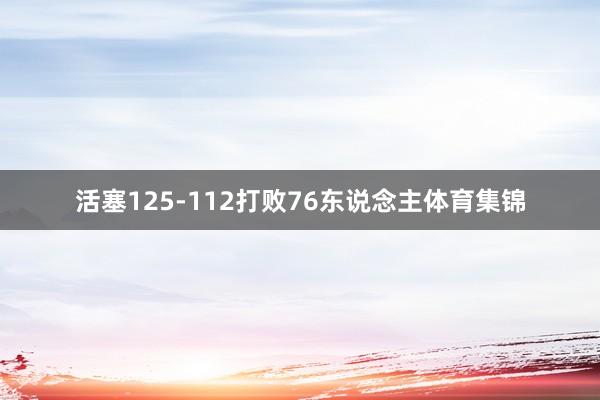 活塞125-112打败76东说念主体育集锦