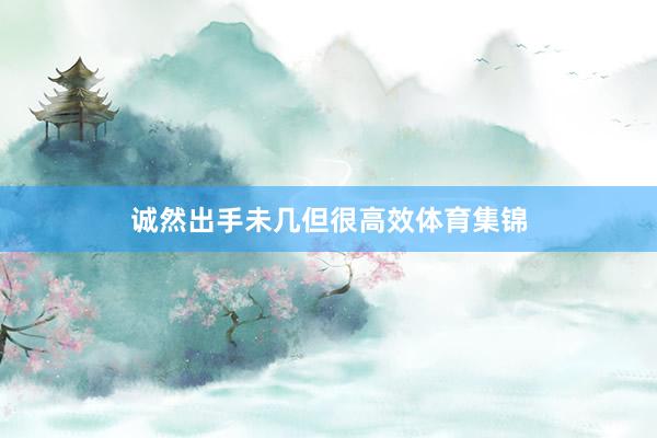 诚然出手未几但很高效体育集锦