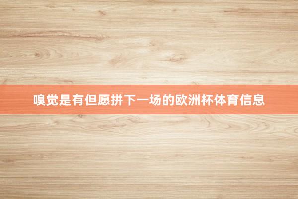 嗅觉是有但愿拼下一场的欧洲杯体育信息