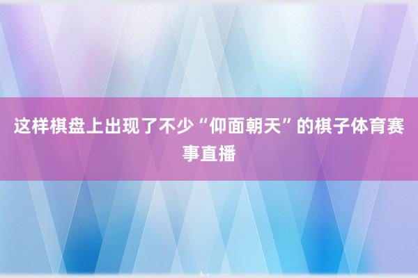 这样棋盘上出现了不少“仰面朝天”的棋子体育赛事直播
