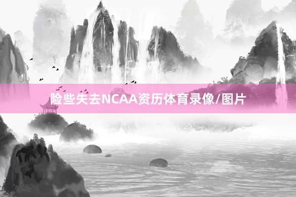 险些失去NCAA资历体育录像/图片