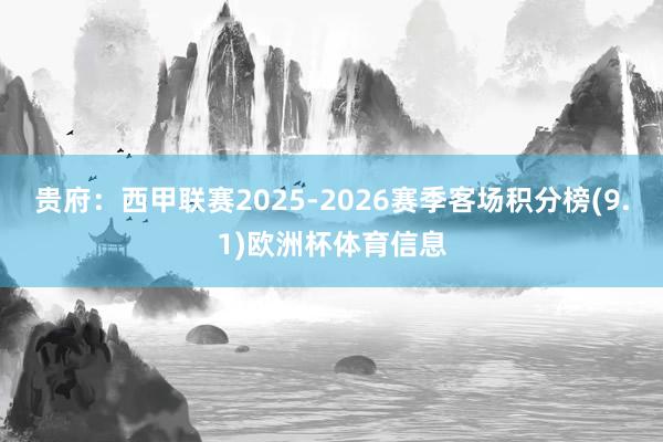 贵府:西甲联赛2025-2026赛季客场积分榜(9.1)欧洲杯体育信息