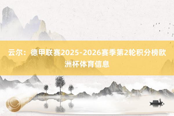 云尔:德甲联赛2025-2026赛季第2轮积分榜欧洲杯体育信息