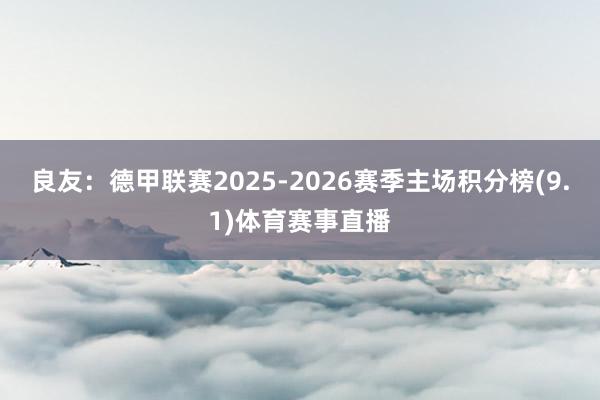 良友：德甲联赛2025-2026赛季主场积分榜(9.1)体育
