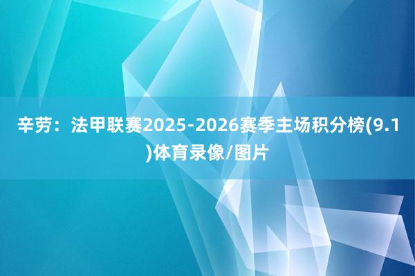 辛劳:法甲联赛2025-2026赛季主场积分榜(9.1)体育录像/图片