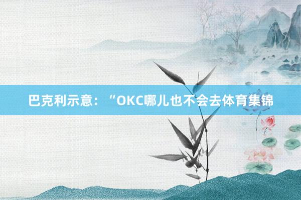 巴克利示意:“OKC哪儿也不会去体育集锦