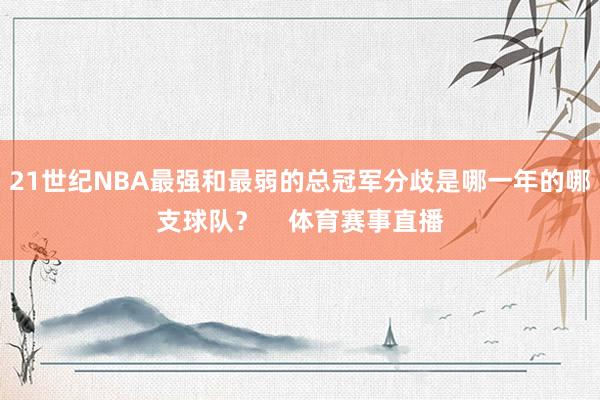 21世纪NBA最强和最弱的总冠军分歧是哪一年的哪支球队？  