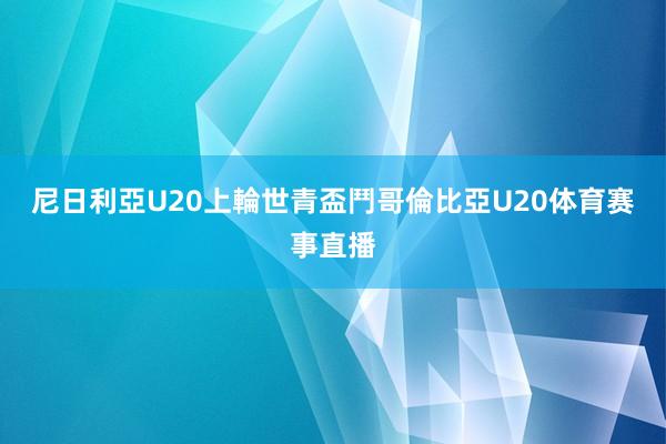 尼日利亞U20上輪世青盃鬥哥倫比亞U20体育赛事直播