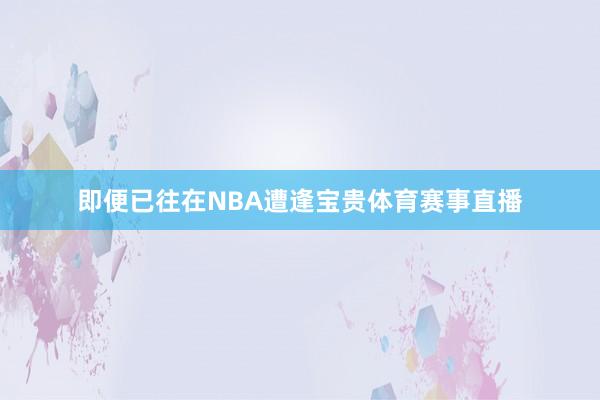 即便已往在NBA遭逢宝贵体育赛事直播