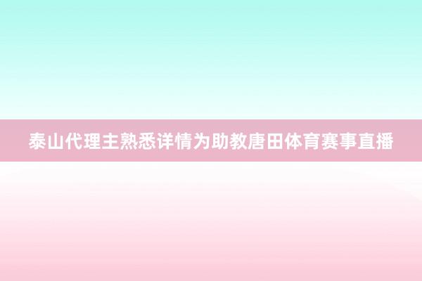泰山代理主熟悉详情为助教唐田体育赛事直播