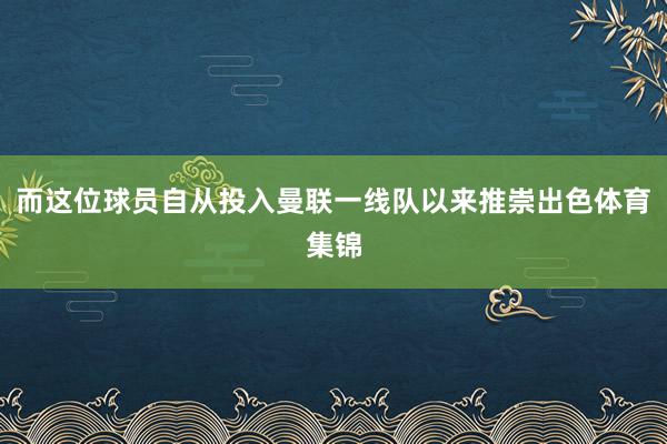 而这位球员自从投入曼联一线队以来推崇出色体育集锦