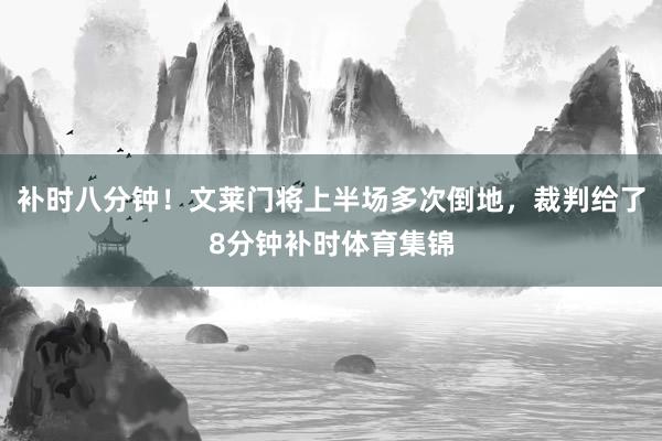 补时八分钟！文莱门将上半场多次倒地，裁判给了8分钟补时体育集