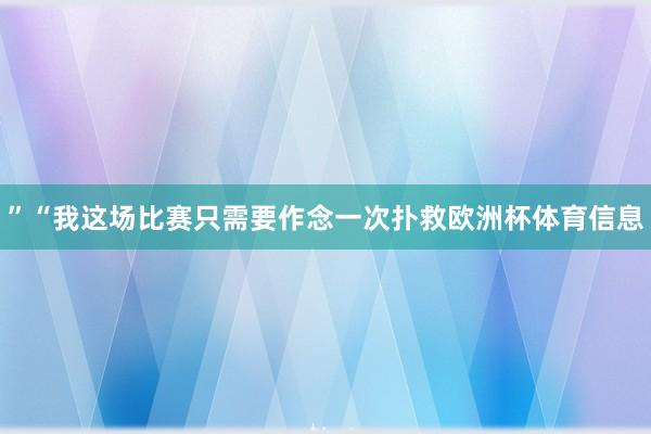 ”“我这场比赛只需要作念一次扑救欧洲杯体育信息