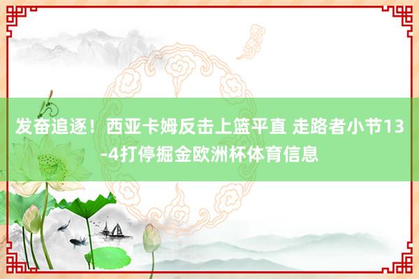 发奋追逐！西亚卡姆反击上篮平直 走路者小节13-4打停掘金欧