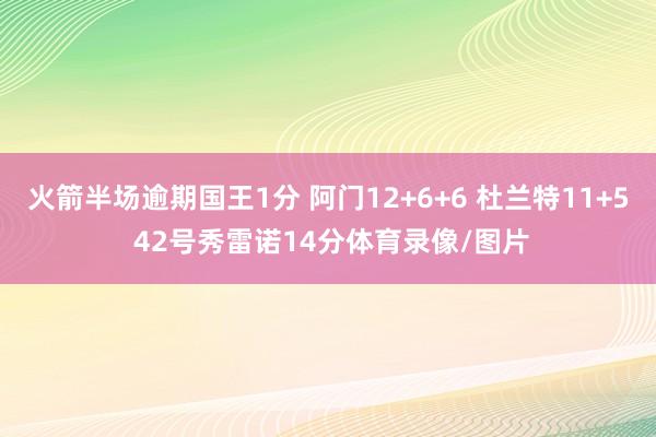 火箭半场逾期国王1分 阿门12+6+6 杜兰特11+5 42