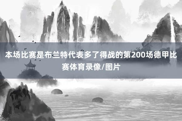 本场比赛是布兰特代表多了得战的第200场德甲比赛体育录像/图片