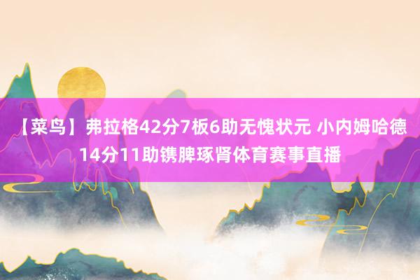 【菜鸟】弗拉格42分7板6助无愧状元 小内姆哈德14分11助
