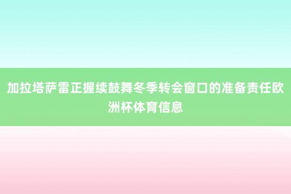 加拉塔萨雷正握续鼓舞冬季转会窗口的准备责任欧洲杯体育信息
