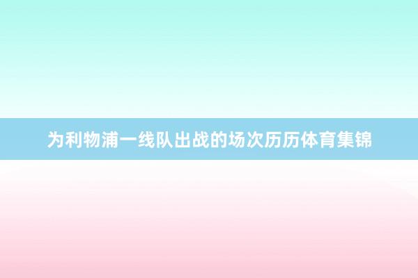 为利物浦一线队出战的场次历历体育集锦