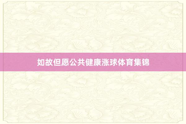 如故但愿公共健康涨球体育集锦