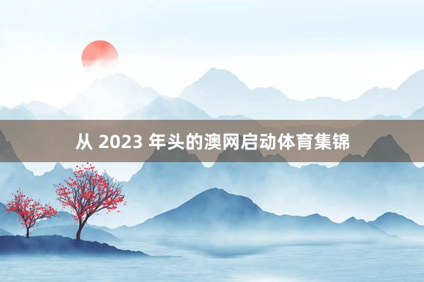 从 2023 年头的澳网启动体育集锦
