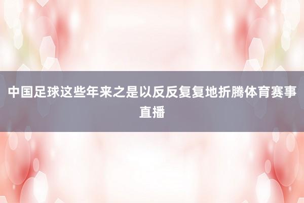 中国足球这些年来之是以反反复复地折腾体育赛事直播