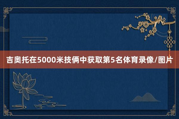 吉奥托在5000米技俩中获取第5名体育录像/图片