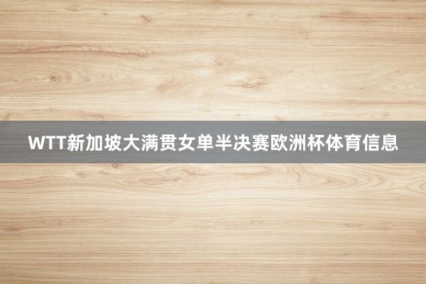 WTT新加坡大满贯女单半决赛欧洲杯体育信息