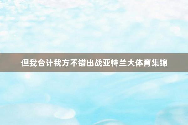 但我合计我方不错出战亚特兰大体育集锦