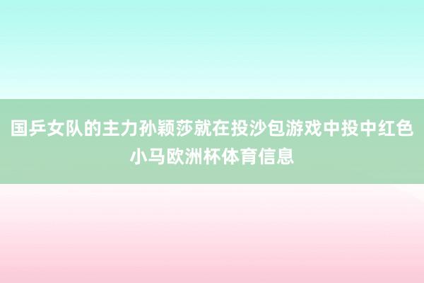 国乒女队的主力孙颖莎就在投沙包游戏中投中红色小马欧洲杯体育信