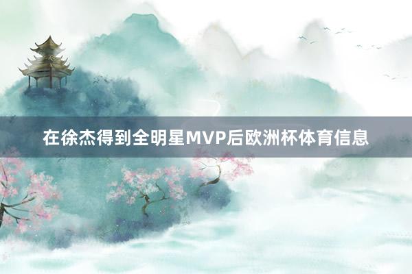 在徐杰得到全明星MVP后欧洲杯体育信息
