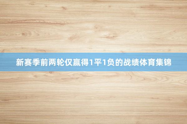 新赛季前两轮仅赢得1平1负的战绩体育集锦