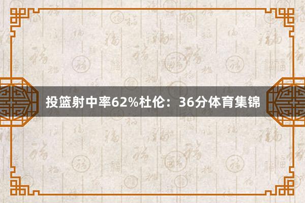 投篮射中率62%　　杜伦：36分体育集锦