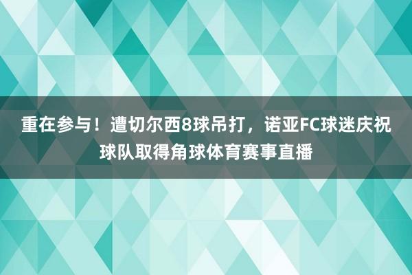 重在参与！遭切尔西8球吊打，诺亚FC球迷庆祝球队取得角球体育赛事直播