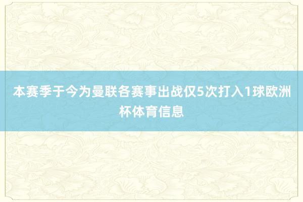 本赛季于今为曼联各赛事出战仅5次打入1球欧洲杯体育信息