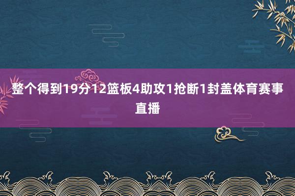 整个得到19分12篮板4助攻1抢断1封盖体育赛事直播