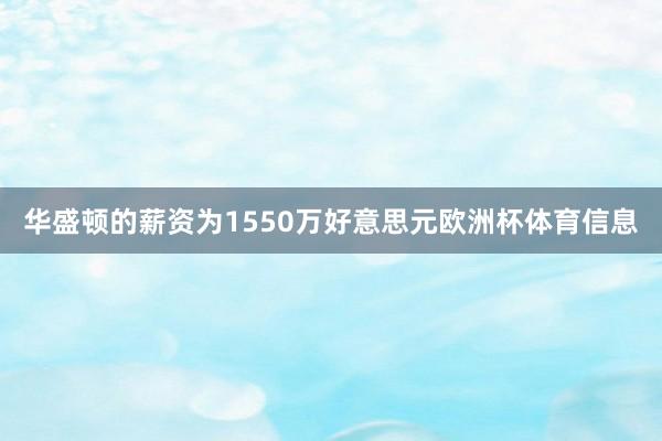 华盛顿的薪资为1550万好意思元欧洲杯体育信息